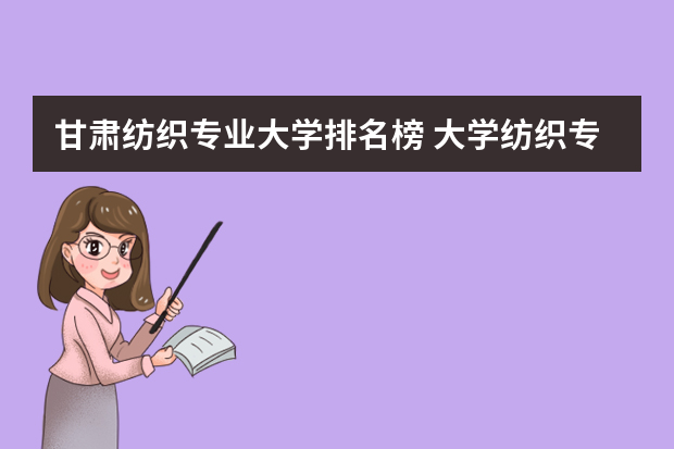 甘肃纺织专业大学排名榜 大学纺织专业排名